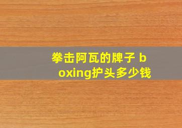 拳击阿瓦的牌子 boxing护头多少钱